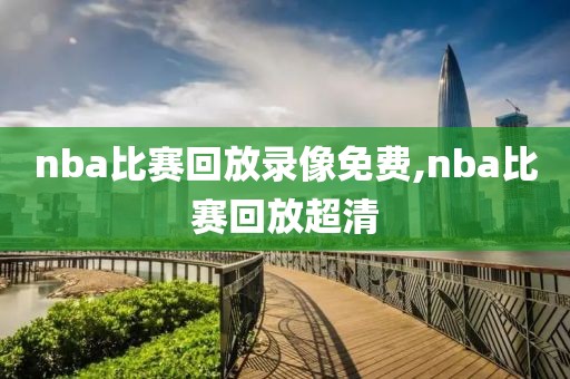 nba比赛回放录像免费,nba比赛回放超清