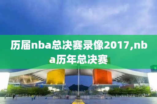 历届nba总决赛录像2017,nba历年总决赛
