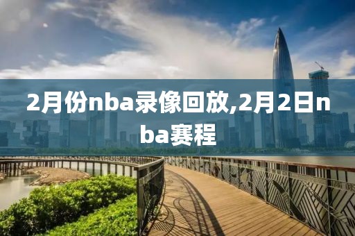 2月份nba录像回放,2月2日nba赛程