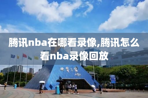 腾讯nba在哪看录像,腾讯怎么看nba录像回放
