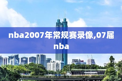nba2007年常规赛录像,07届nba