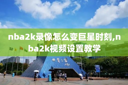 nba2k录像怎么变巨星时刻,nba2k视频设置教学