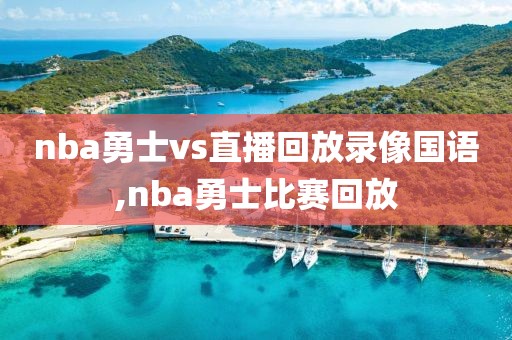 nba勇士vs直播回放录像国语,nba勇士比赛回放