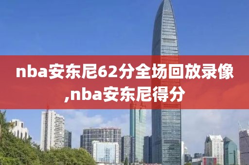 nba安东尼62分全场回放录像,nba安东尼得分