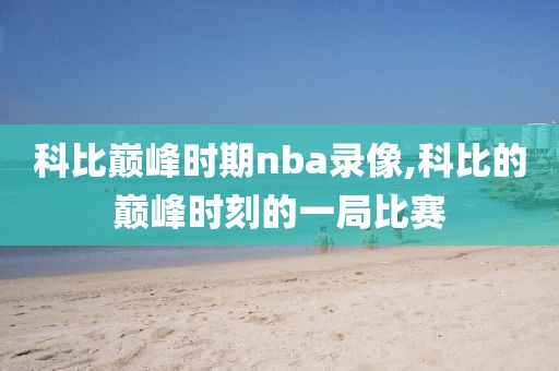 科比巅峰时期nba录像,科比的巅峰时刻的一局比赛