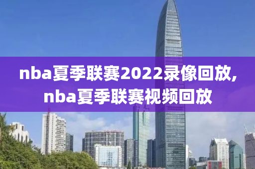 nba夏季联赛2022录像回放,nba夏季联赛视频回放