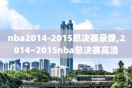 nba2014-2015总决赛录像,2014~2015nba总决赛高清