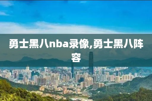 勇士黑八nba录像,勇士黑八阵容