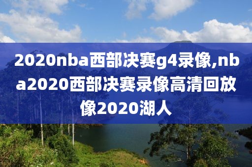 2020nba西部决赛g4录像,nba2020西部决赛录像高清回放像2020湖人