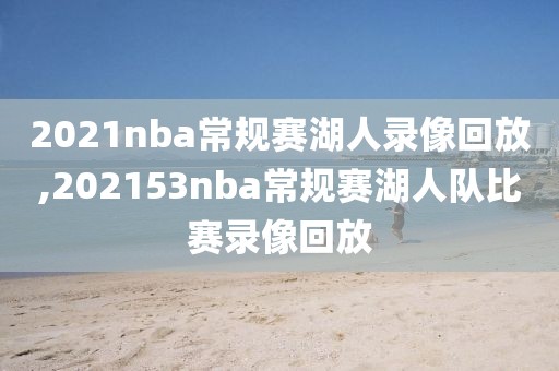 2021nba常规赛湖人录像回放,202153nba常规赛湖人队比赛录像回放