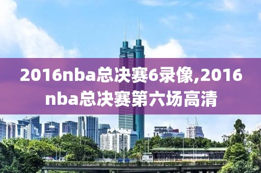 2016nba总决赛6录像,2016nba总决赛第六场高清