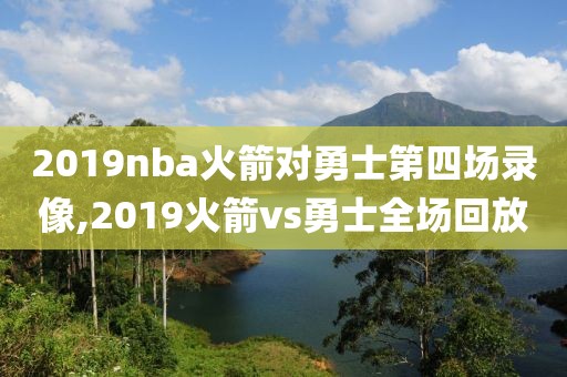 2019nba火箭对勇士第四场录像,2019火箭vs勇士全场回放