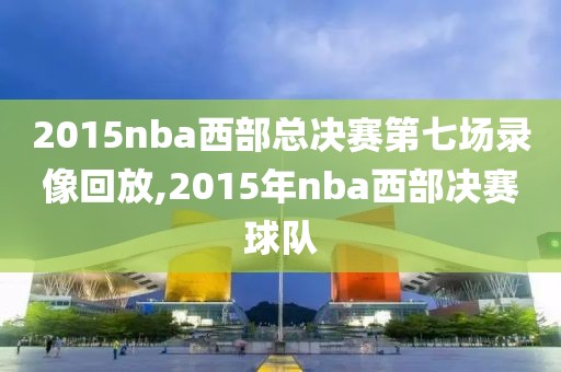 2015nba西部总决赛第七场录像回放,2015年nba西部决赛球队