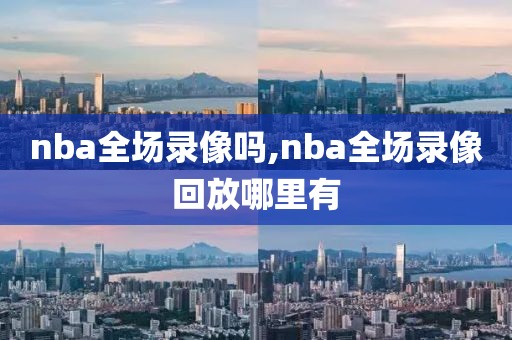nba全场录像吗,nba全场录像回放哪里有