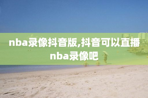 nba录像抖音版,抖音可以直播nba录像吧