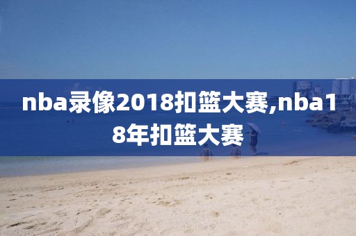 nba录像2018扣篮大赛,nba18年扣篮大赛