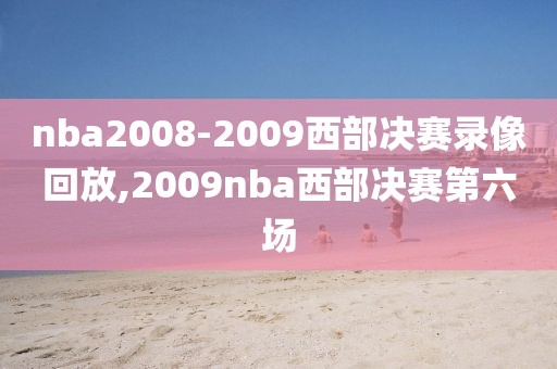nba2008-2009西部决赛录像回放,2009nba西部决赛第六场