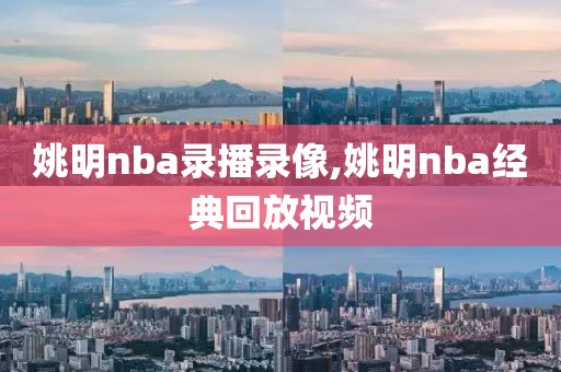 姚明nba录播录像,姚明nba经典回放视频