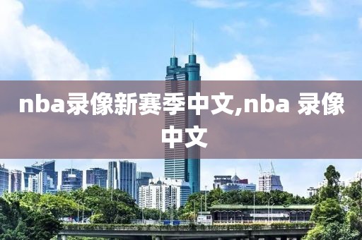 nba录像新赛季中文,nba 录像 中文