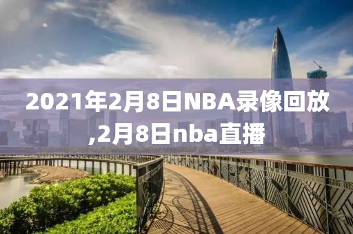 2021年2月8日NBA录像回放,2月8日nba直播