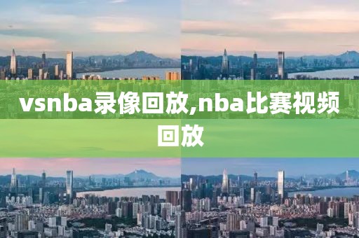 vsnba录像回放,nba比赛视频回放