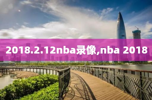 2018.2.12nba录像,nba 2018