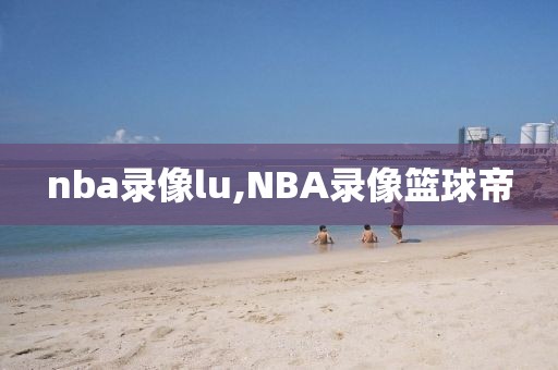 nba录像lu,NBA录像篮球帝