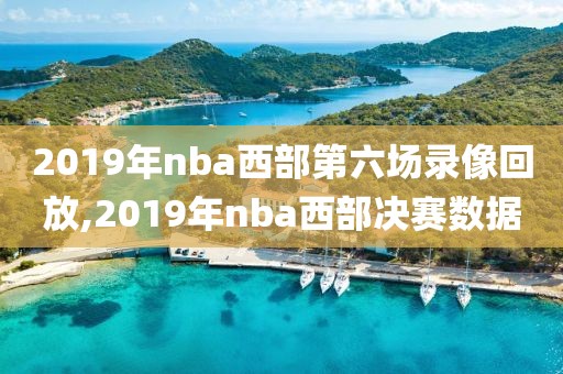 2019年nba西部第六场录像回放,2019年nba西部决赛数据