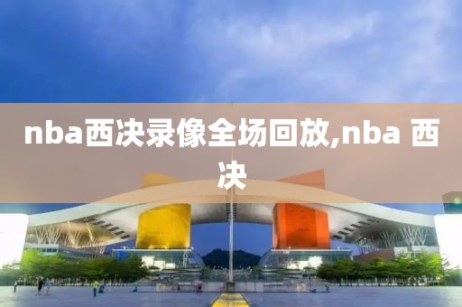nba西决录像全场回放,nba 西决