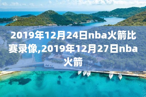 2019年12月24日nba火箭比赛录像,2019年12月27日nba火箭