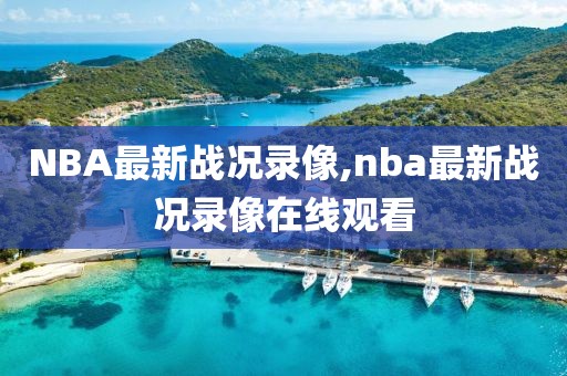 NBA最新战况录像,nba最新战况录像在线观看