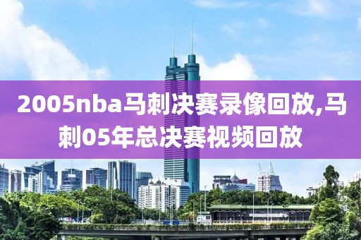 2005nba马刺决赛录像回放,马刺05年总决赛视频回放