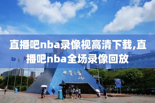 直播吧nba录像视高清下载,直播吧nba全场录像回放