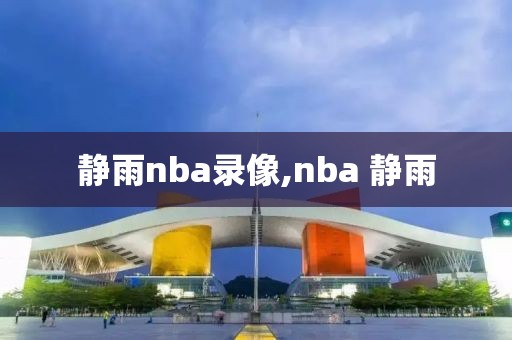 静雨nba录像,nba 静雨