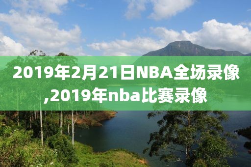 2019年2月21日NBA全场录像,2019年nba比赛录像
