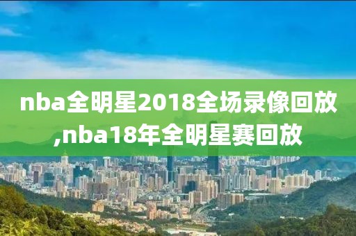 nba全明星2018全场录像回放,nba18年全明星赛回放