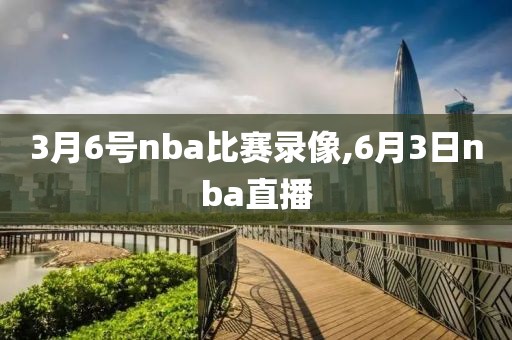 3月6号nba比赛录像,6月3日nba直播