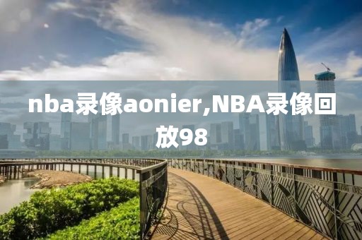 nba录像aonier,NBA录像回放98
