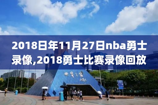 2018日年11月27日nba勇士录像,2018勇士比赛录像回放