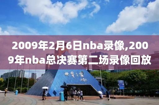 2009年2月6日nba录像,2009年nba总决赛第二场录像回放