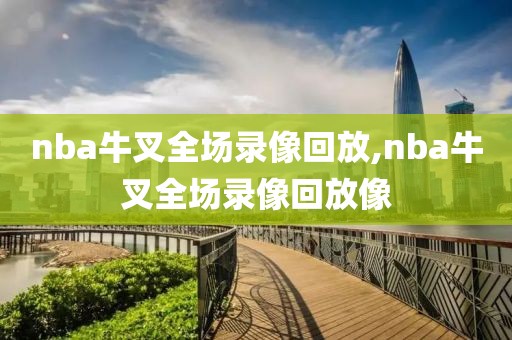 nba牛叉全场录像回放,nba牛叉全场录像回放像