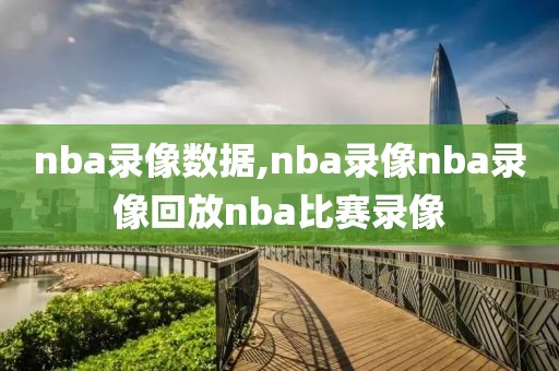 nba录像数据,nba录像nba录像回放nba比赛录像