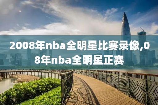 2008年nba全明星比赛录像,08年nba全明星正赛