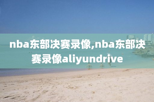 nba东部决赛录像,nba东部决赛录像aliyundrive