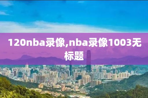 120nba录像,nba录像1003无标题