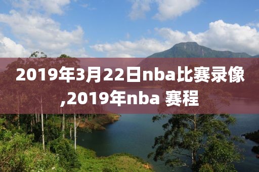 2019年3月22日nba比赛录像,2019年nba 赛程