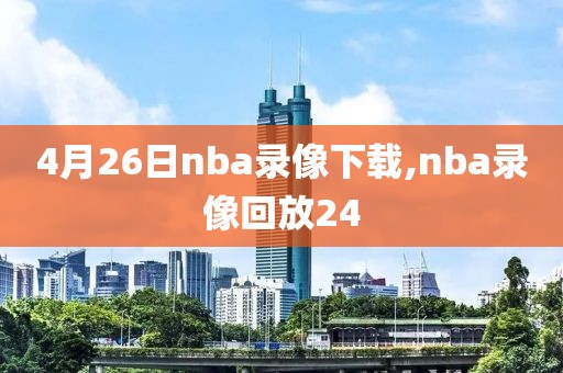 4月26日nba录像下载,nba录像回放24