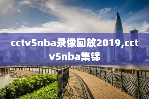 cctv5nba录像回放2019,cctv5nba集锦
