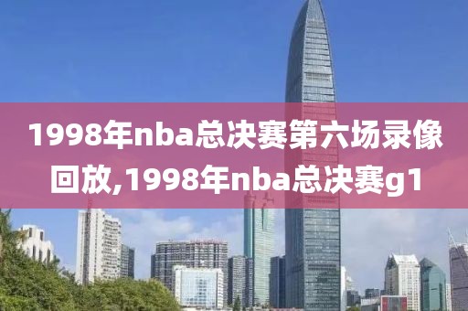 1998年nba总决赛第六场录像回放,1998年nba总决赛g1