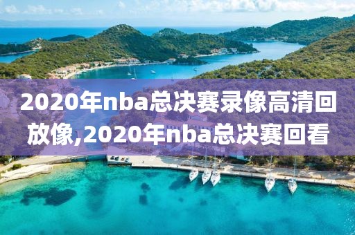 2020年nba总决赛录像高清回放像,2020年nba总决赛回看